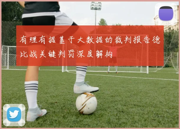 有理有据基于大数据的裁判报告德比战关键判罚深度解构