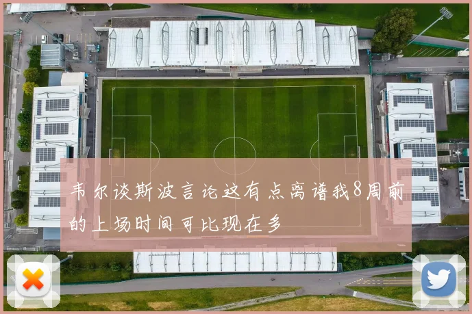 韦尔谈斯波言论这有点离谱我8周前的上场时间可比现在多